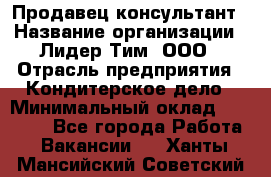 Продавец-консультант › Название организации ­ Лидер Тим, ООО › Отрасль предприятия ­ Кондитерское дело › Минимальный оклад ­ 26 000 - Все города Работа » Вакансии   . Ханты-Мансийский,Советский г.